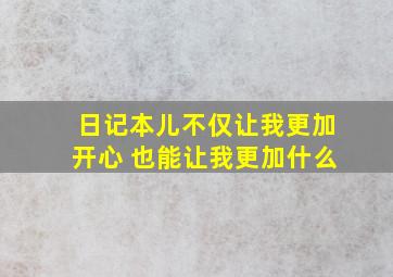 日记本儿不仅让我更加开心 也能让我更加什么